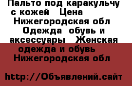 Пальто под каракульчу с кожей › Цена ­ 3 500 - Нижегородская обл. Одежда, обувь и аксессуары » Женская одежда и обувь   . Нижегородская обл.